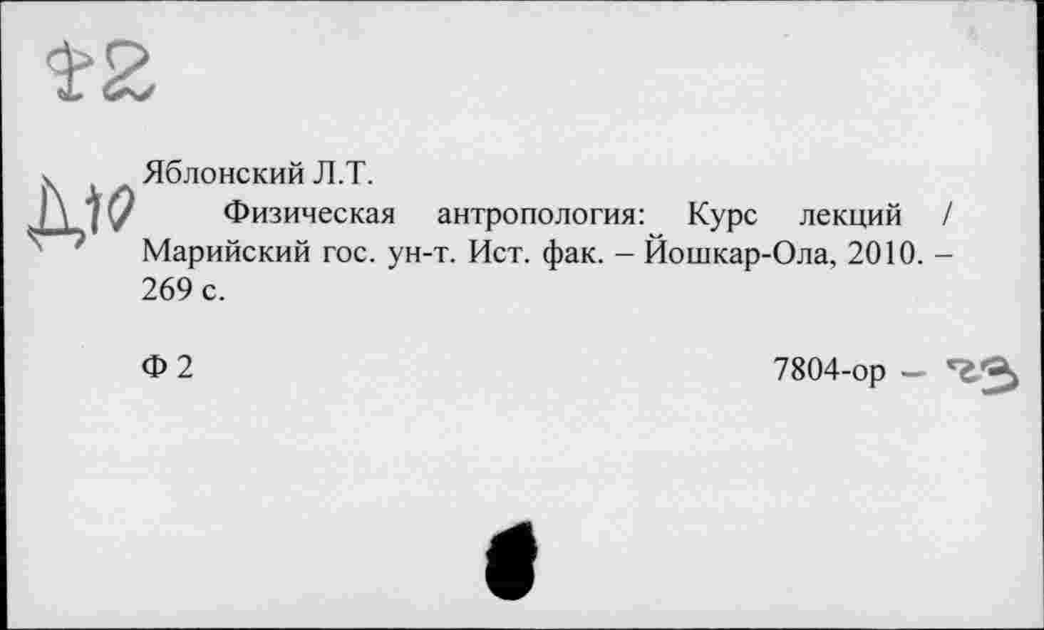 ﻿V Яблонский Л.Т.
I \ 7 у Физическая антропология: Курс лекций / Марийский гос. ун-т. Ист. фак. - Йошкар-Ола, 2010. -269 с.
Ф2
7804-ор —